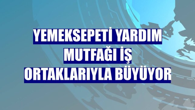 Yemeksepeti Yardım Mutfağı iş ortaklarıyla büyüyor