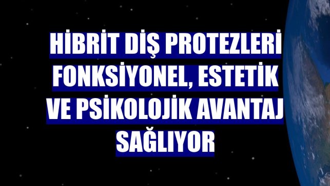 Hibrit diş protezleri fonksiyonel, estetik ve psikolojik avantaj sağlıyor
