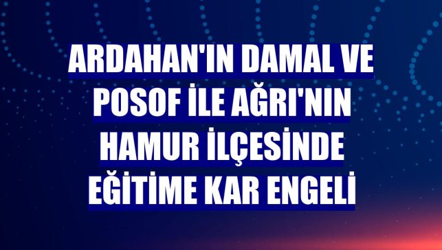 Ardahan'ın Damal ve Posof ile Ağrı'nın Hamur ilçesinde eğitime kar engeli