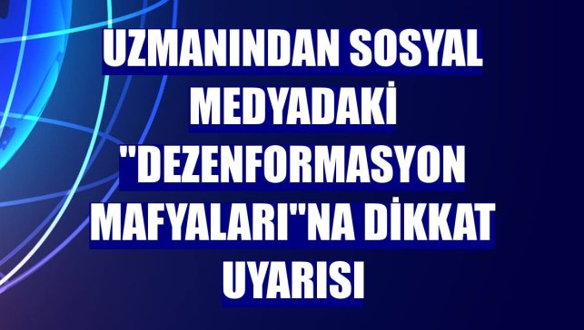 Uzmanından sosyal medyadaki "dezenformasyon mafyaları"na dikkat uyarısı