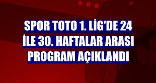 Spor Toto 1. Lig'de 24 ile 30. haftalar arası program açıklandı