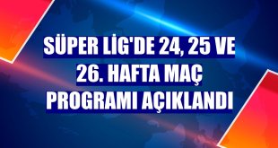 Süper Lig'de 24, 25 ve 26. hafta maç programı açıklandı