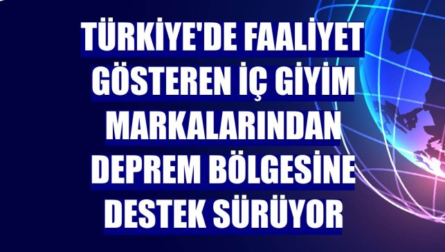Türkiye'de faaliyet gösteren iç giyim markalarından deprem bölgesine destek sürüyor