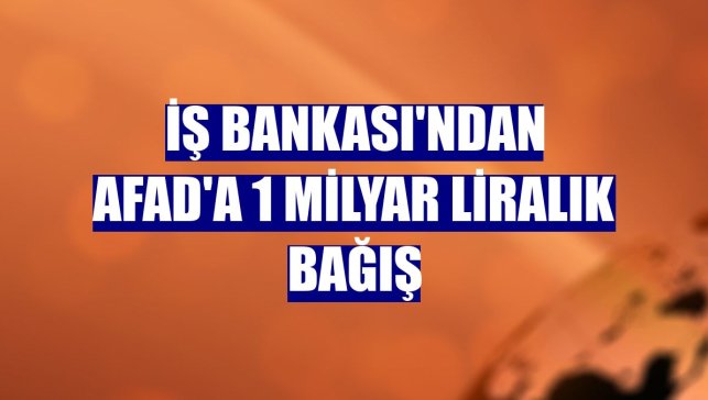 İş Bankası'ndan AFAD'a 1 milyar liralık bağış