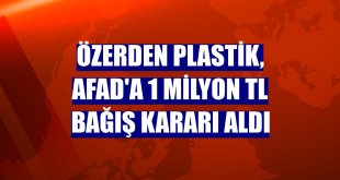 Özerden Plastik, AFAD'a 1 milyon TL bağış kararı aldı