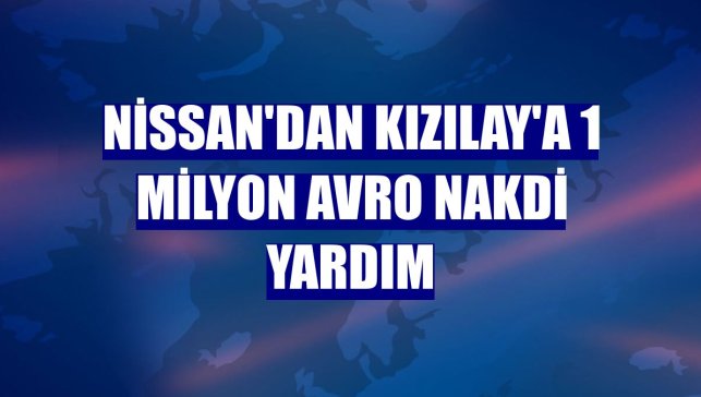 Nissan'dan Kızılay'a 1 milyon avro nakdi yardım