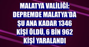 Malatya Valiliği: Depremde Malatya'da şu ana kadar 1346 kişi öldü, 6 bin 962 kişi yaralandı