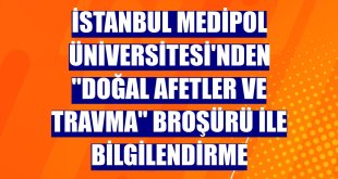 İstanbul Medipol Üniversitesi'nden 'Doğal Afetler ve Travma' broşürü ile bilgilendirme