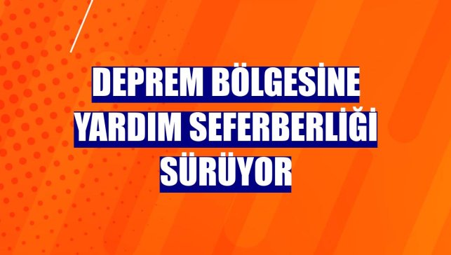 Deprem bölgesine yardım seferberliği sürüyor