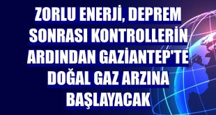 Zorlu Enerji, deprem sonrası kontrollerin ardından Gaziantep'te doğal gaz arzına başlayacak