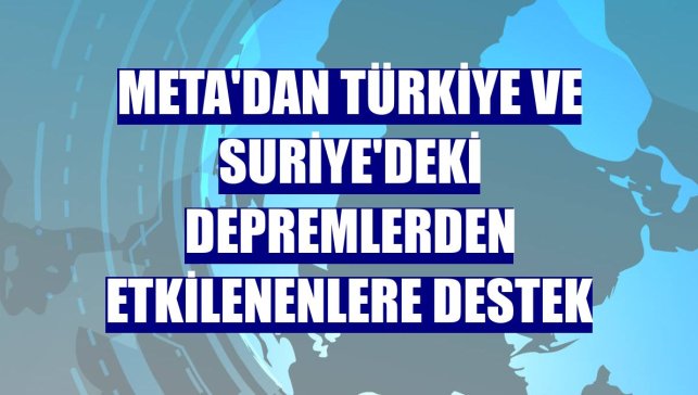 Meta'dan Türkiye ve Suriye'deki depremlerden etkilenenlere destek