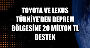 Toyota ve Lexus Türkiye'den deprem bölgesine 20 milyon TL destek