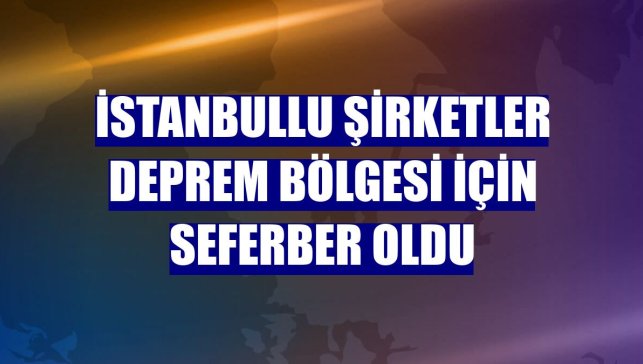 İstanbullu şirketler deprem bölgesi için seferber oldu