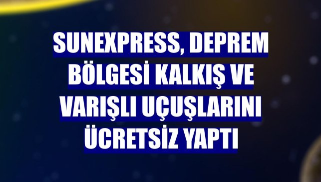 SunExpress, deprem bölgesi kalkış ve varışlı uçuşlarını ücretsiz yaptı