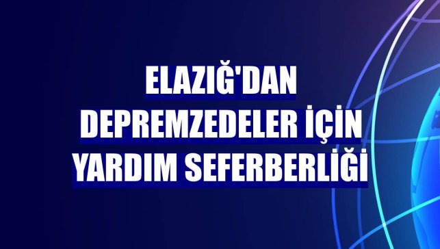 Elazığ'dan depremzedeler için yardım seferberliği