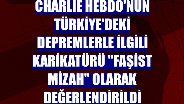 Charlie Hebdo'nun Türkiye'deki depremlerle ilgili karikatürü "faşist mizah" olarak değerlendirildi