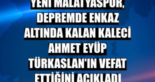 Yeni Malatyaspor, depremde enkaz altında kalan kaleci Ahmet Eyüp Türkaslan'ın vefat ettiğini açıkladı