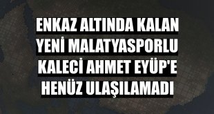 Enkaz altında kalan Yeni Malatyasporlu kaleci Ahmet Eyüp'e henüz ulaşılamadı