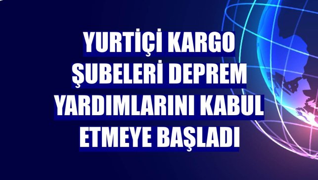 Yurtiçi Kargo şubeleri deprem yardımlarını kabul etmeye başladı