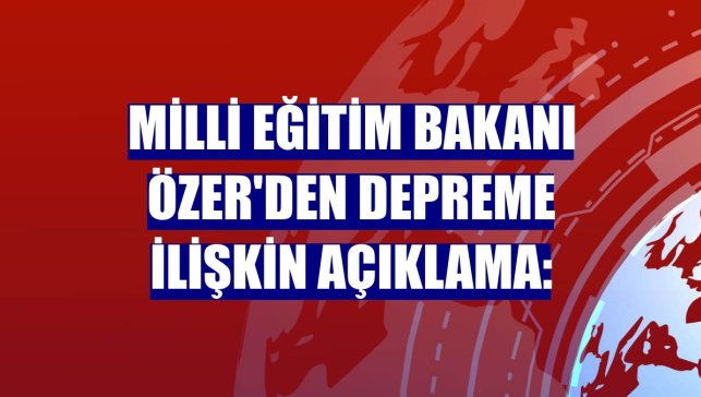 Milli Eğitim Bakanı Özer'den depreme ilişkin açıklama: