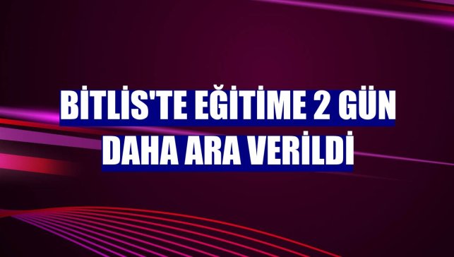 Bitlis'te eğitime 2 gün daha ara verildi