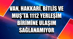 Van, Hakkari, Bitlis ve Muş'ta 1112 yerleşim birimine ulaşım sağlanamıyor