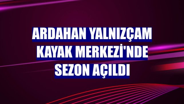 Ardahan Yalnızçam Kayak Merkezi'nde sezon açıldı