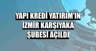 Yapı Kredi Yatırım'ın İzmir Karşıyaka Şubesi açıldı