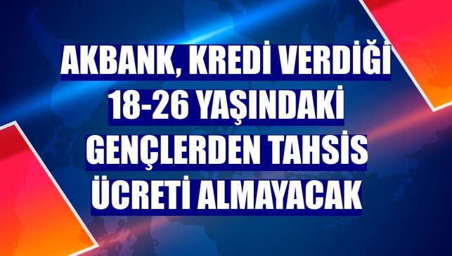 Akbank, kredi verdiği 18-26 yaşındaki gençlerden tahsis ücreti almayacak