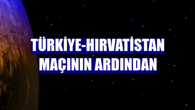 Türkiye-Hırvatistan maçının ardından