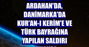 Erzincan ve Ardahan'da, Danimarka'da Kur'an-ı Kerim'e ve Türk bayrağına yapılan saldırı kınandı