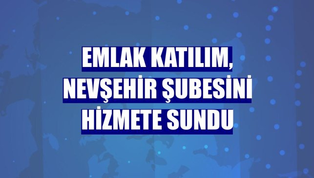 Emlak Katılım, Nevşehir şubesini hizmete sundu