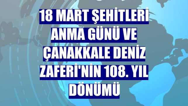 18 Mart Şehitleri Anma Günü ve Çanakkale Deniz Zaferi'nin 108. yıl dönümü