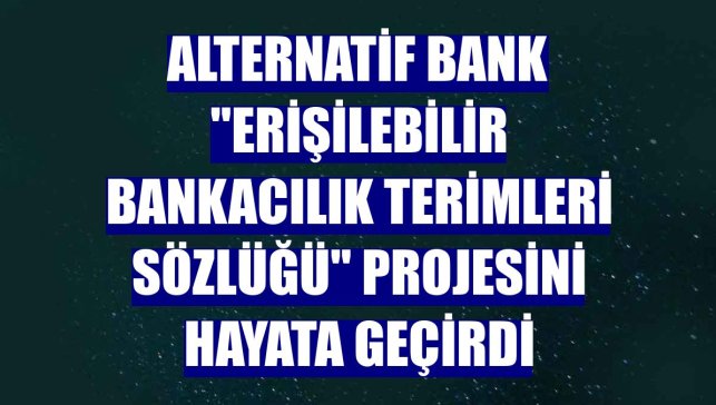 Alternatif Bank "Erişilebilir Bankacılık Terimleri Sözlüğü" projesini hayata geçirdi