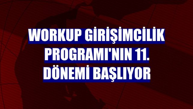 Workup Girişimcilik Programı'nın 11. dönemi başlıyor
