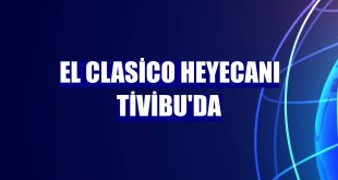 El Clasico heyecanı Tivibu'da