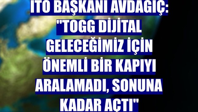 İTO Başkanı Avdagiç: "Togg dijital geleceğimiz için önemli bir kapıyı aralamadı, sonuna kadar açtı"