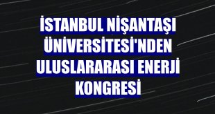 İstanbul Nişantaşı Üniversitesi'nden Uluslararası Enerji Kongresi