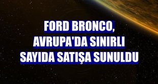 Ford Bronco, Avrupa'da sınırlı sayıda satışa sunuldu
