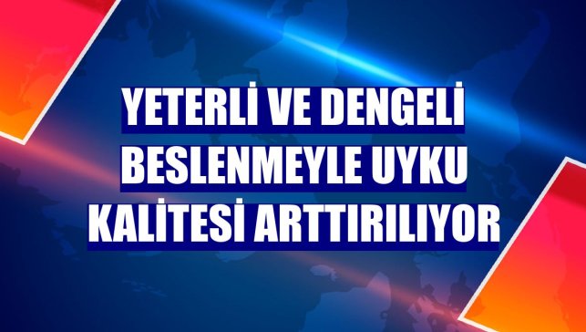 Yeterli ve dengeli beslenmeyle uyku kalitesi arttırılıyor