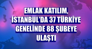 Emlak Katılım, İstanbul'da 37 Türkiye genelinde 88 şubeye ulaştı