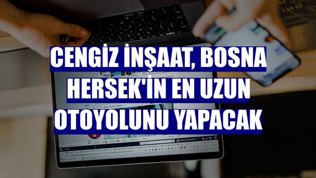 Cengiz İnşaat, Bosna Hersek'in en uzun otoyolunu yapacak