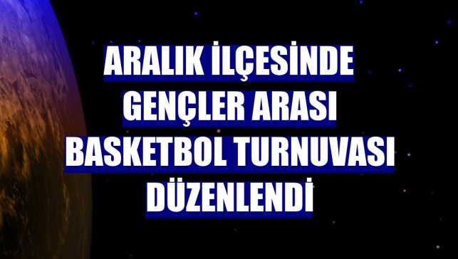 Aralık ilçesinde gençler arası basketbol turnuvası düzenlendi