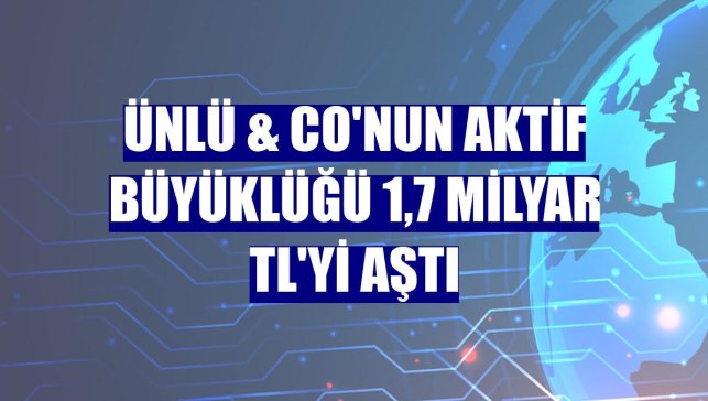 ÜNLÜ & Co'nun aktif büyüklüğü 1,7 milyar TL'yi aştı