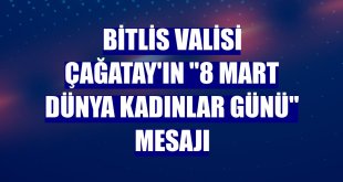 Bitlis Valisi Çağatay'ın '8 Mart Dünya Kadınlar Günü' mesajı