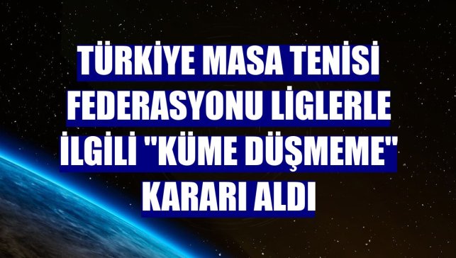 Türkiye Masa Tenisi Federasyonu liglerle ilgili "küme düşmeme" kararı aldı