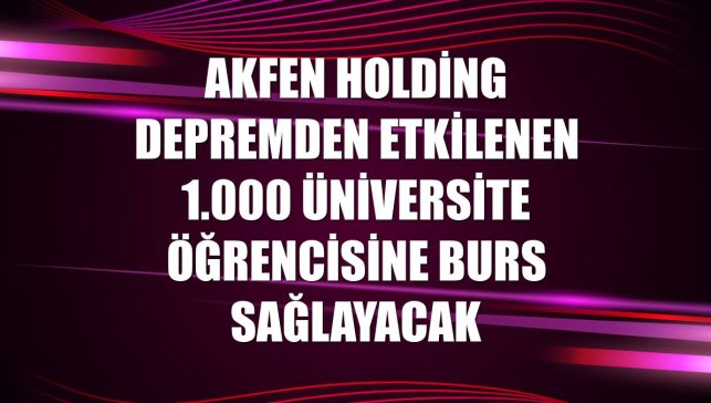 Akfen Holding depremden etkilenen 1.000 üniversite öğrencisine burs sağlayacak