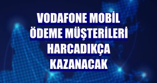 Vodafone Mobil Ödeme müşterileri harcadıkça kazanacak