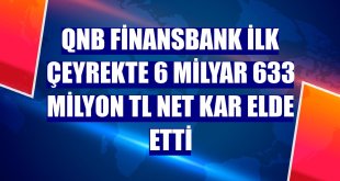QNB Finansbank ilk çeyrekte 6 milyar 633 milyon TL net kar elde etti