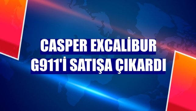 Casper Excalibur G911'i satışa çıkardı